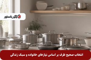 انتخاب صحیح ظرف بر اساس نیازهای خانواده و سبک زندگی